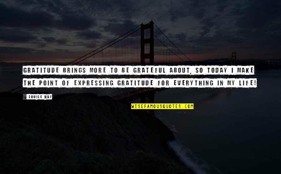 Grateful For My Life Quotes By Louise Hay: Gratitude BRINGS MORE to be grateful about, so
