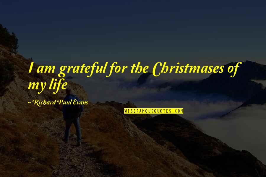 Grateful For My Life Quotes By Richard Paul Evans: I am grateful for the Christmases of my