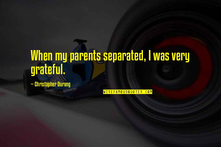 Grateful For My Parents Quotes By Christopher Durang: When my parents separated, I was very grateful. Grateful For My Parents Quotes By Christopher Durang: When my parents separated, I was very grateful.