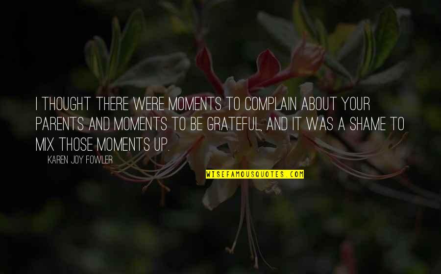 Grateful For My Parents Quotes By Karen Joy Fowler: I thought there were moments to complain about