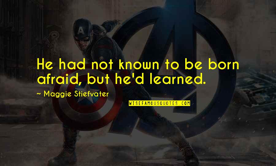 Grateful For My Parents Quotes By Maggie Stiefvater: He had not known to be born afraid,