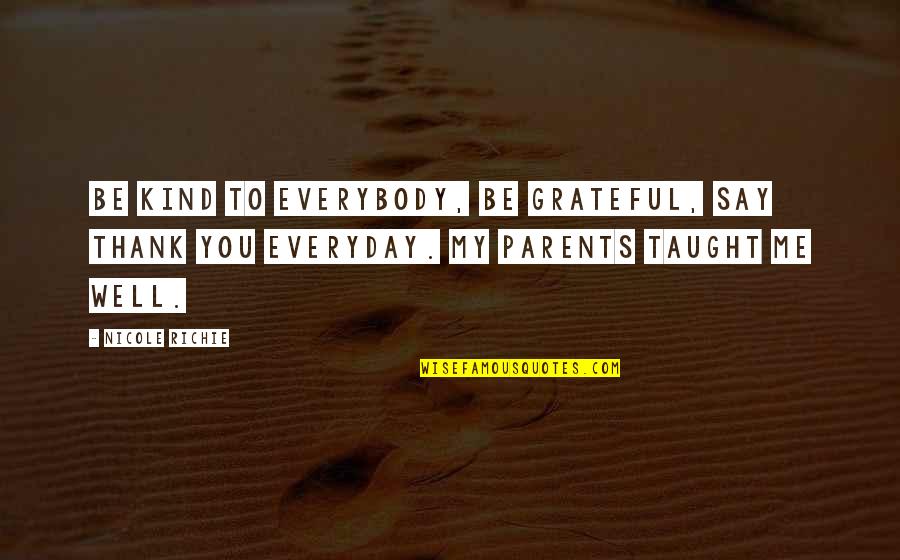 Grateful For My Parents Quotes By Nicole Richie: Be kind to everybody, be grateful, say thank