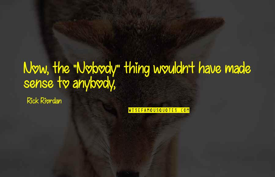 Grateful For My Struggles Quotes By Rick Riordan: Now, the "Nobody" thing wouldn't have made sense Grateful For My Struggles Quotes By Rick Riordan: Now, the "Nobody" thing wouldn't have made sense