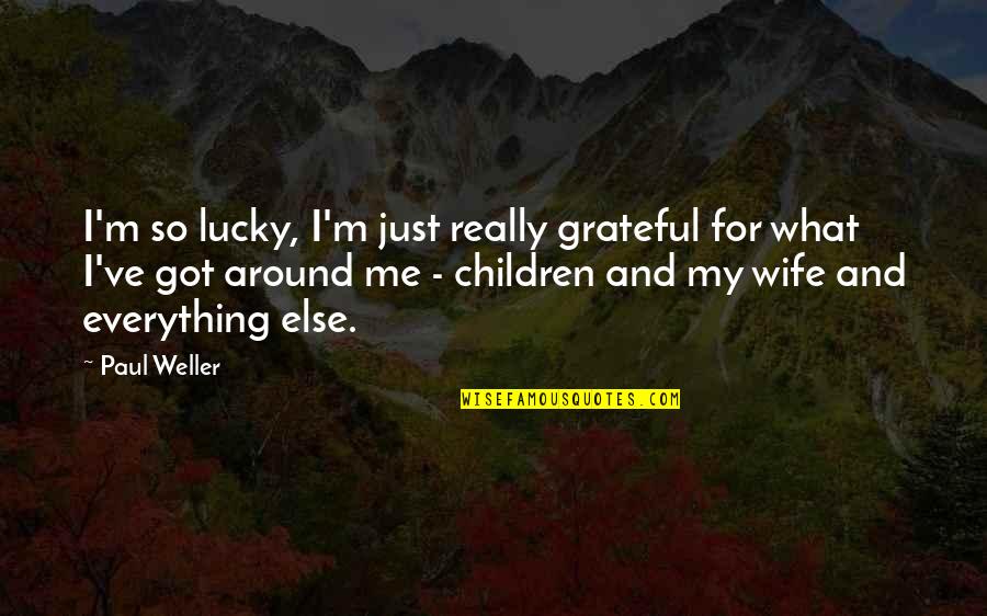 Grateful For My Wife Quotes By Paul Weller: I'm so lucky, I'm just really grateful for