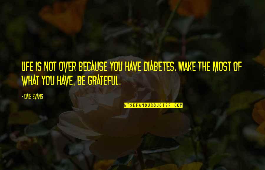 Grateful For What You Have Quotes By Dale Evans: Life is not over because you have diabetes.