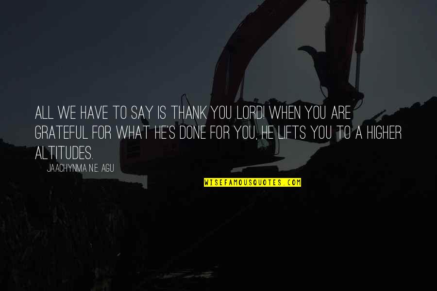 Grateful For What You Have Quotes By Jaachynma N.E. Agu: All we have to say is thank you
