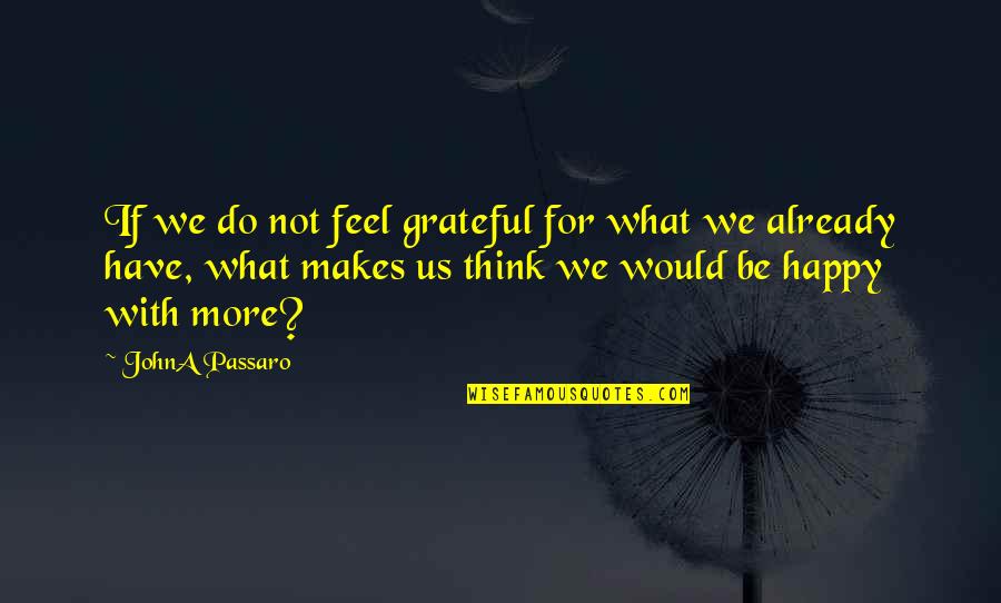 Grateful For What You Have Quotes By JohnA Passaro: If we do not feel grateful for what