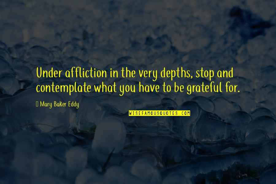 Grateful For What You Have Quotes By Mary Baker Eddy: Under affliction in the very depths, stop and