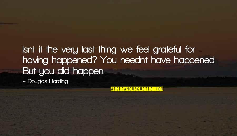 Grateful For You Quotes By Douglas Harding: Isnt it the very last thing we feel