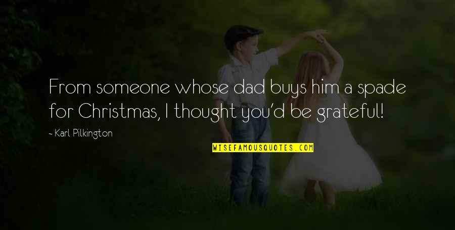 Grateful For You Quotes By Karl Pilkington: From someone whose dad buys him a spade