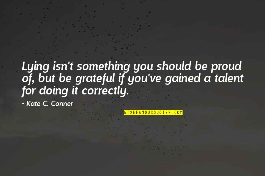 Grateful For You Quotes By Kate C. Conner: Lying isn't something you should be proud of, Grateful For You Quotes By Kate C. Conner: Lying isn't something you should be proud of,