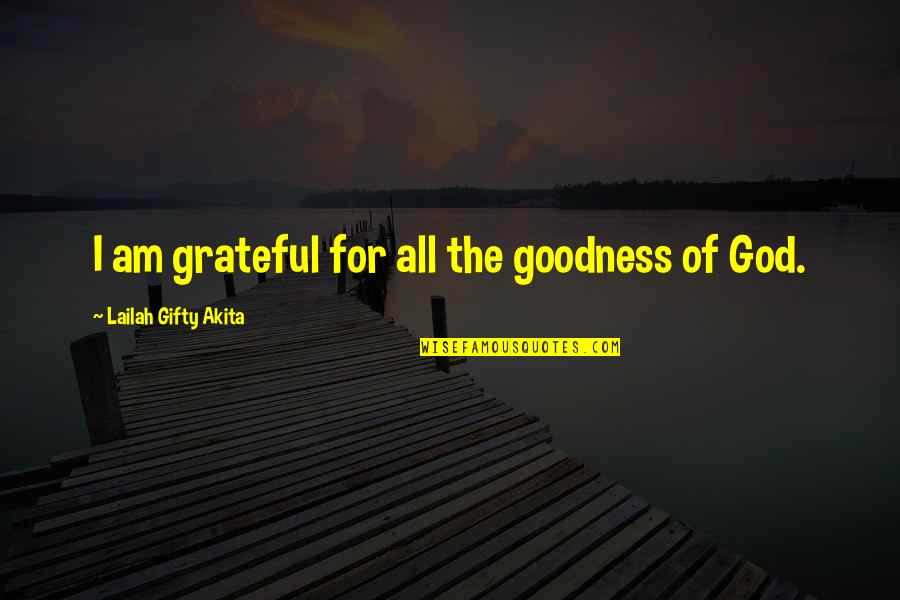 Grateful For You Quotes By Lailah Gifty Akita: I am grateful for all the goodness of