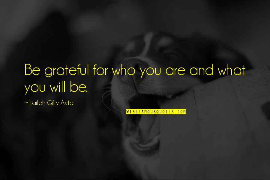 Grateful For You Quotes By Lailah Gifty Akita: Be grateful for who you are and what