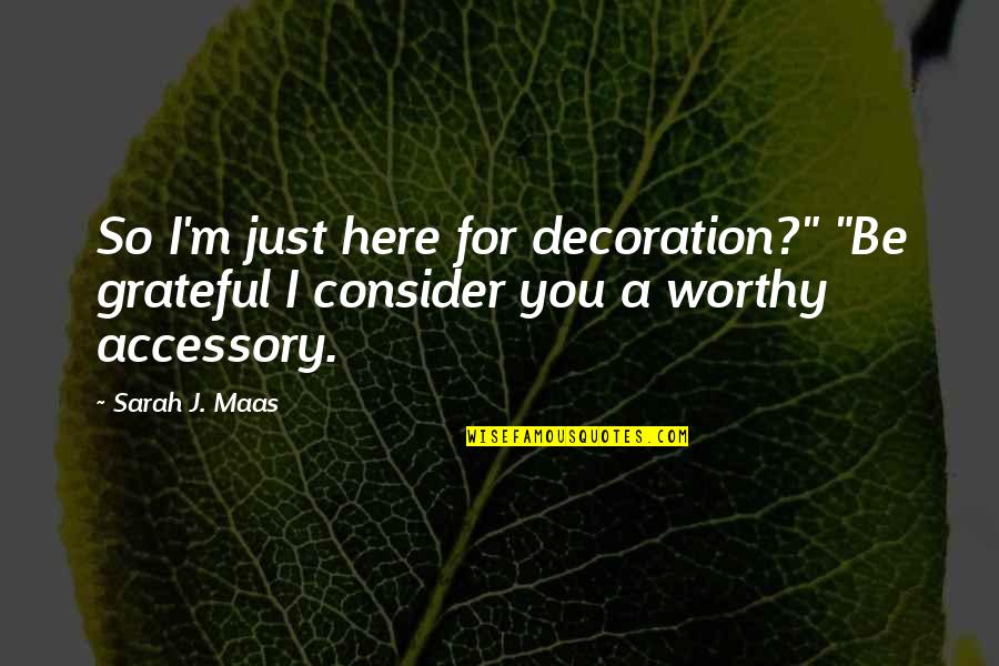 Grateful For You Quotes By Sarah J. Maas: So I'm just here for decoration?" "Be grateful