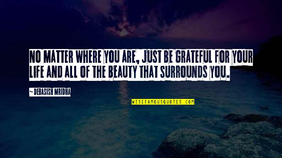 Grateful For Your Life Quotes By Debasish Mridha: No matter where you are, just be grateful Grateful For Your Life Quotes By Debasish Mridha: No matter where you are, just be grateful
