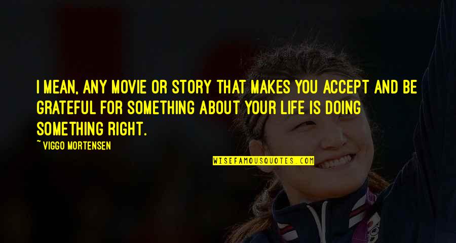 Grateful For Your Life Quotes By Viggo Mortensen: I mean, any movie or story that makes Grateful For Your Life Quotes By Viggo Mortensen: I mean, any movie or story that makes