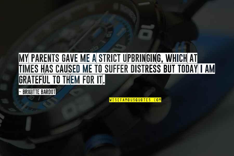 Grateful For Your Parents Quotes By Brigitte Bardot: My parents gave me a strict upbringing, which