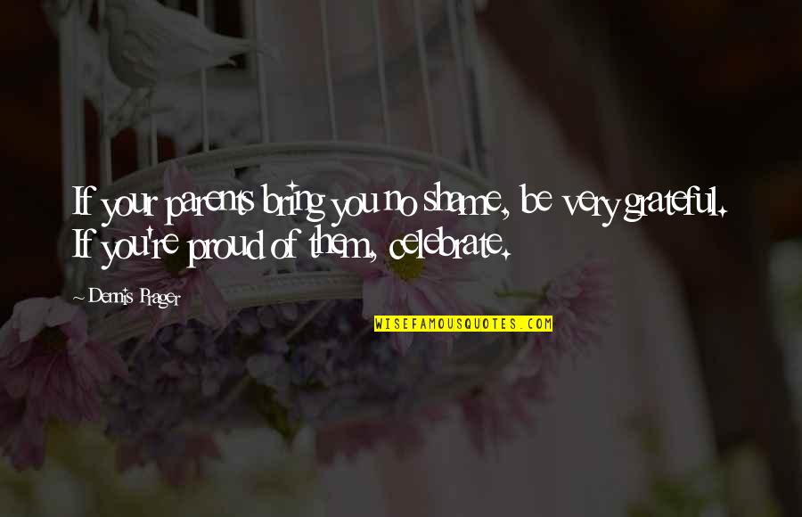 Grateful For Your Parents Quotes By Dennis Prager: If your parents bring you no shame, be