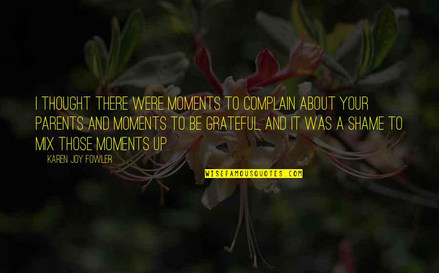 Grateful For Your Parents Quotes By Karen Joy Fowler: I thought there were moments to complain about