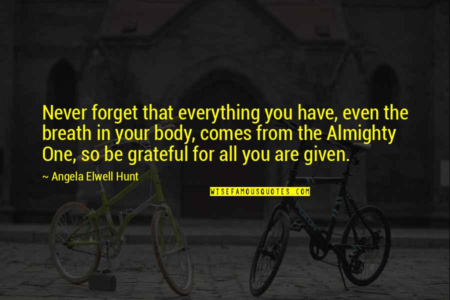 Grateful Have You Quotes By Angela Elwell Hunt: Never forget that everything you have, even the