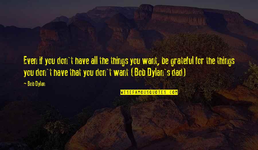 Grateful Have You Quotes By Bob Dylan: Even if you don't have all the things