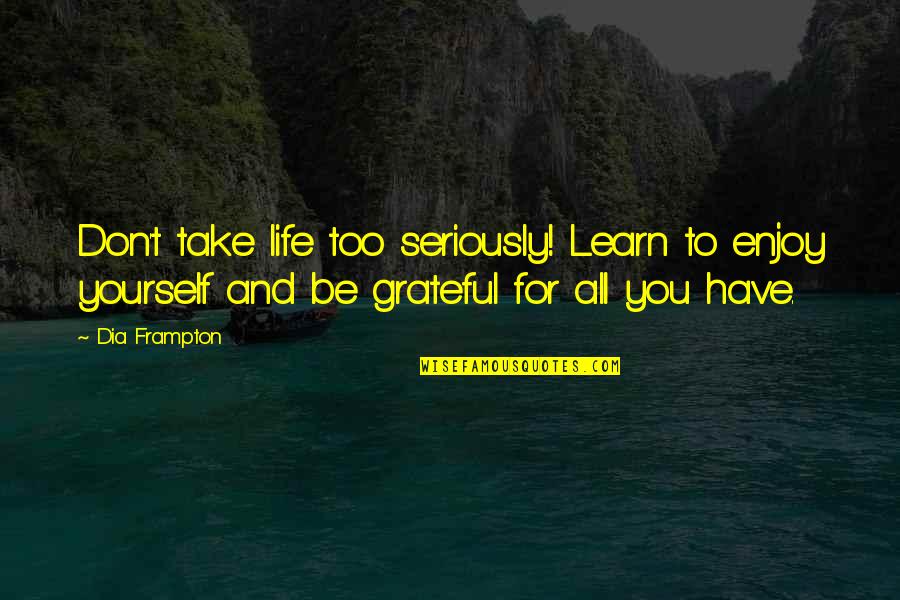 Grateful Have You Quotes By Dia Frampton: Don't take life too seriously! Learn to enjoy