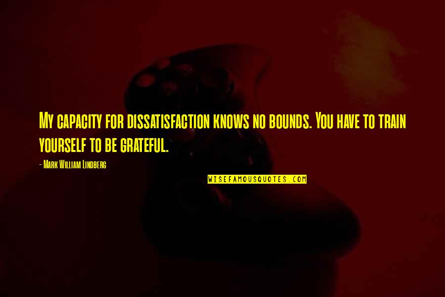 Grateful Have You Quotes By Mark William Lindberg: My capacity for dissatisfaction knows no bounds. You