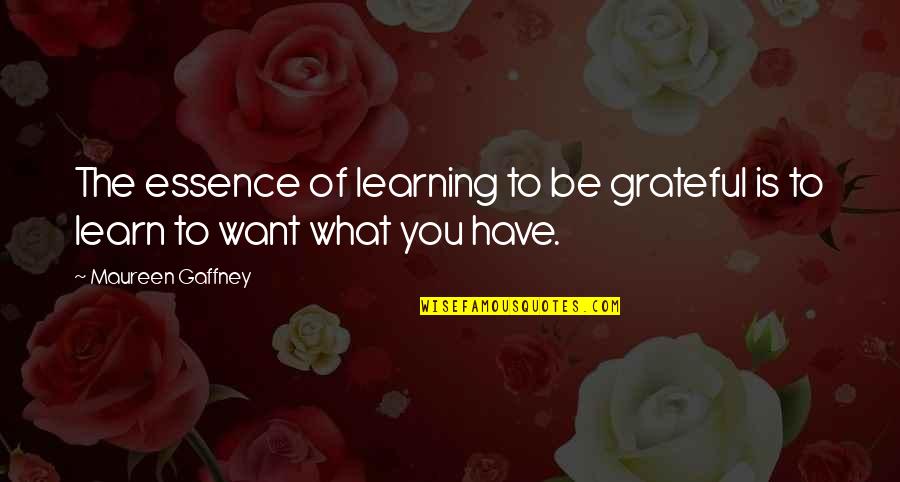 Grateful Have You Quotes By Maureen Gaffney: The essence of learning to be grateful is