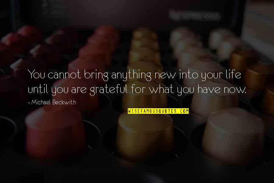 Grateful Have You Quotes By Michael Beckwith: You cannot bring anything new into your life