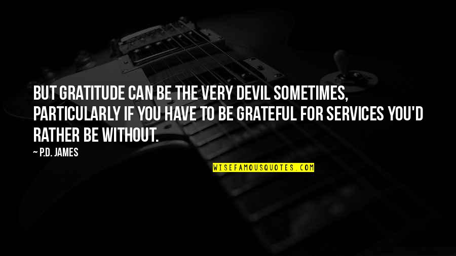 Grateful Have You Quotes By P.D. James: But gratitude can be the very devil sometimes,