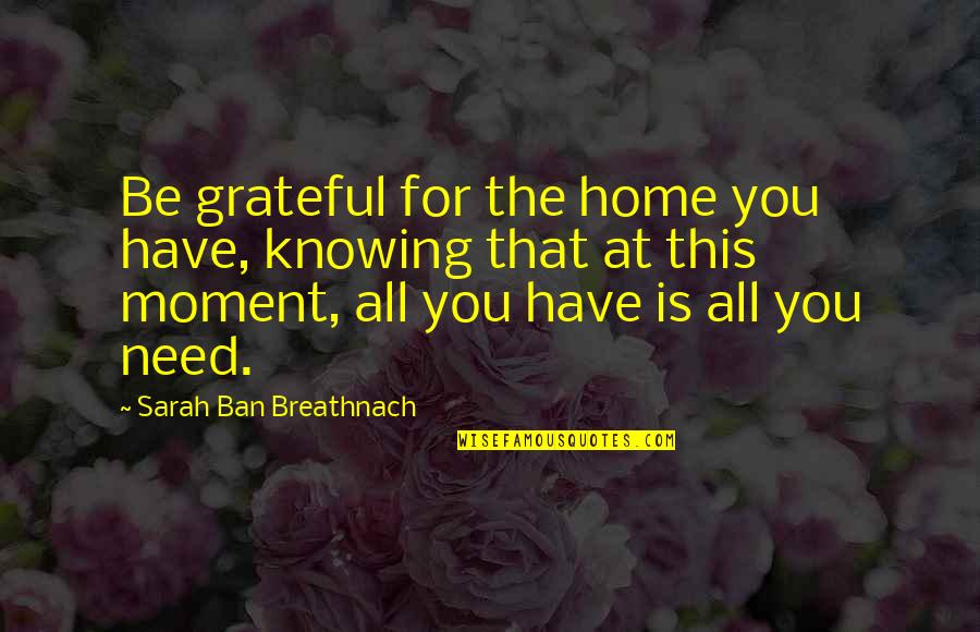 Grateful Have You Quotes By Sarah Ban Breathnach: Be grateful for the home you have, knowing