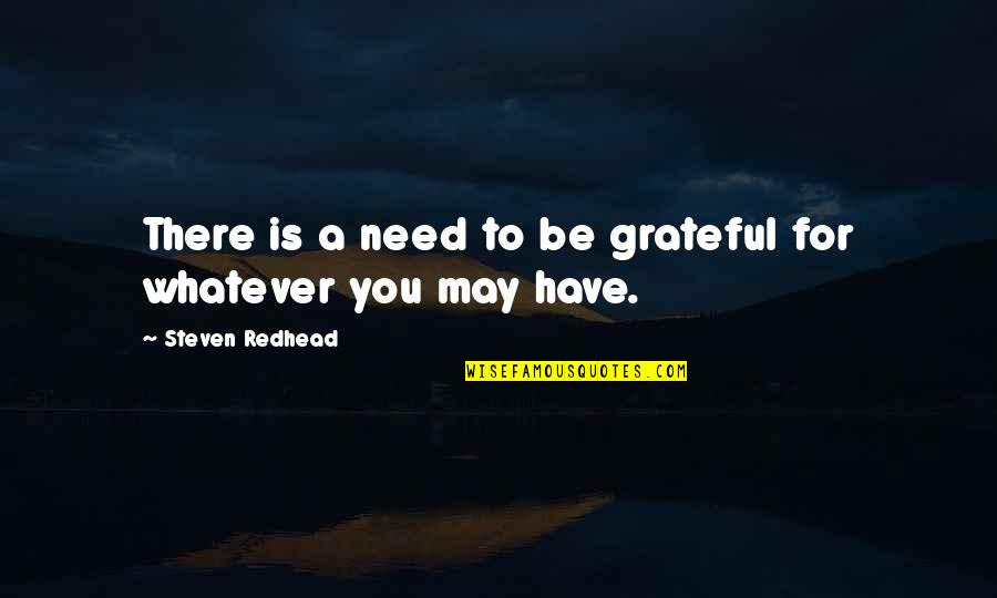 Grateful Have You Quotes By Steven Redhead: There is a need to be grateful for