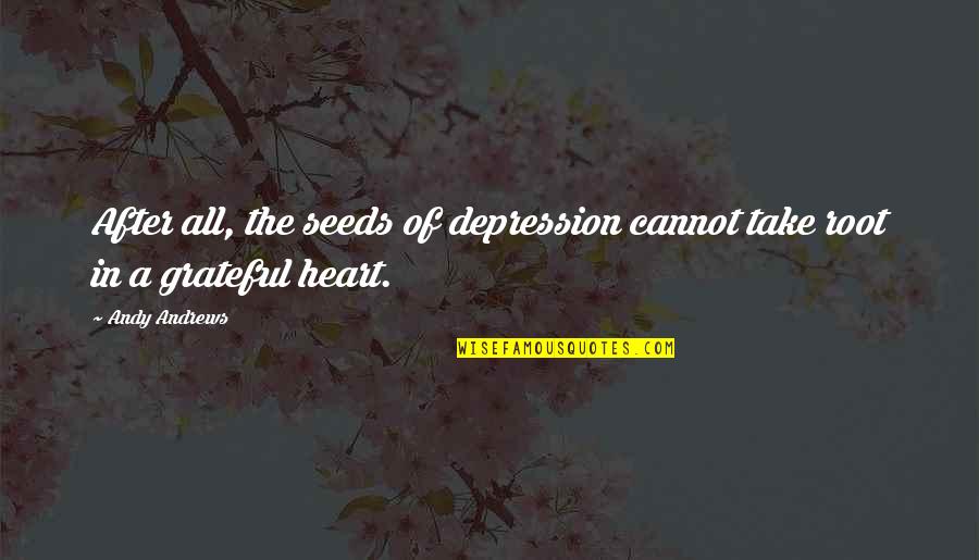 Grateful Heart Quotes By Andy Andrews: After all, the seeds of depression cannot take