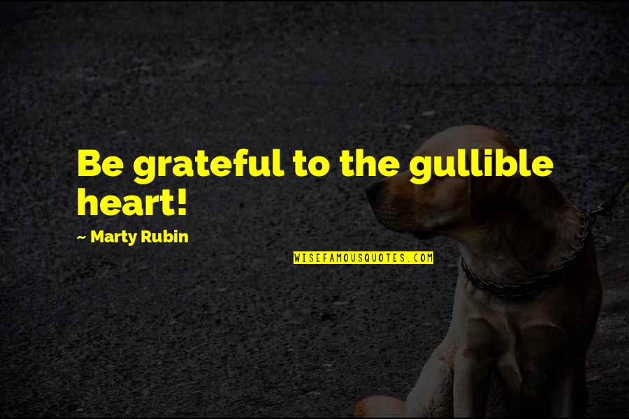 Grateful Heart Quotes By Marty Rubin: Be grateful to the gullible heart!