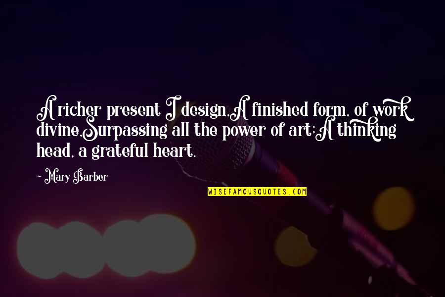 Grateful Heart Quotes By Mary Barber: A richer present I design,A finished form, of