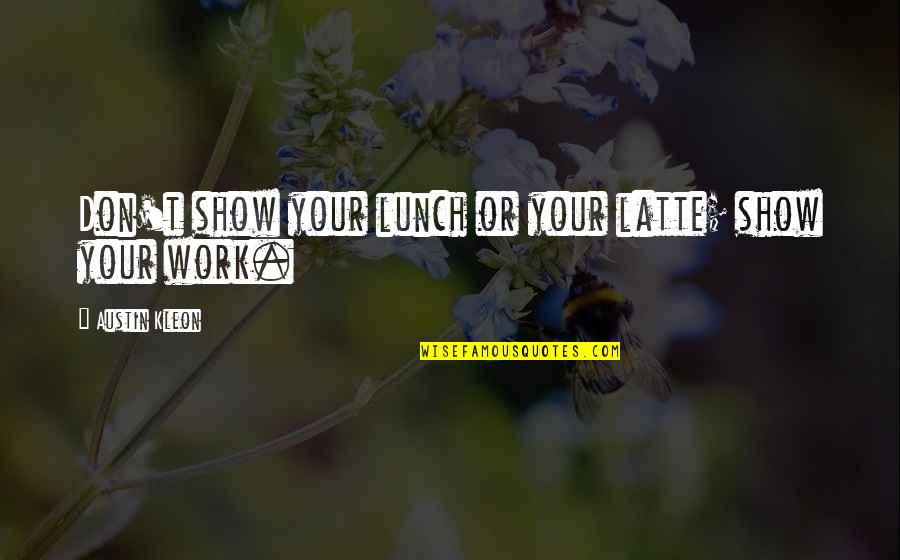 Grateful Heart To God Quotes By Austin Kleon: Don't show your lunch or your latte; show Grateful Heart To God Quotes By Austin Kleon: Don't show your lunch or your latte; show
