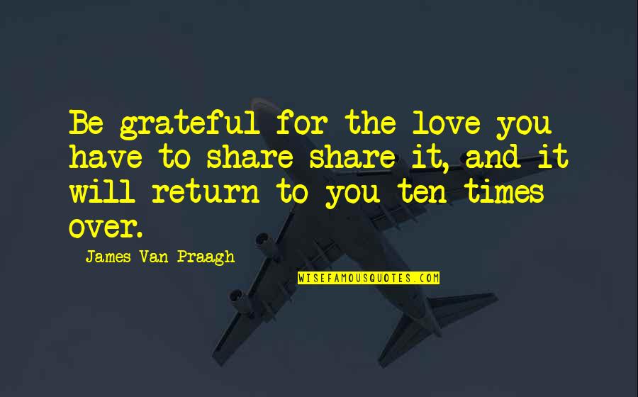 Grateful Love Quotes By James Van Praagh: Be grateful for the love you have to