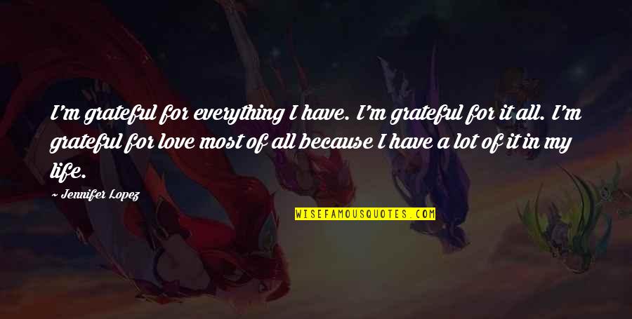 Grateful Love Quotes By Jennifer Lopez: I'm grateful for everything I have. I'm grateful