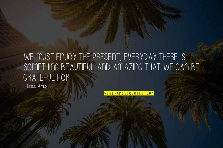 Grateful Love Quotes By Linda Alfiori: WE MUST ENJOY THE PRESENT, EVERYDAY THERE IS