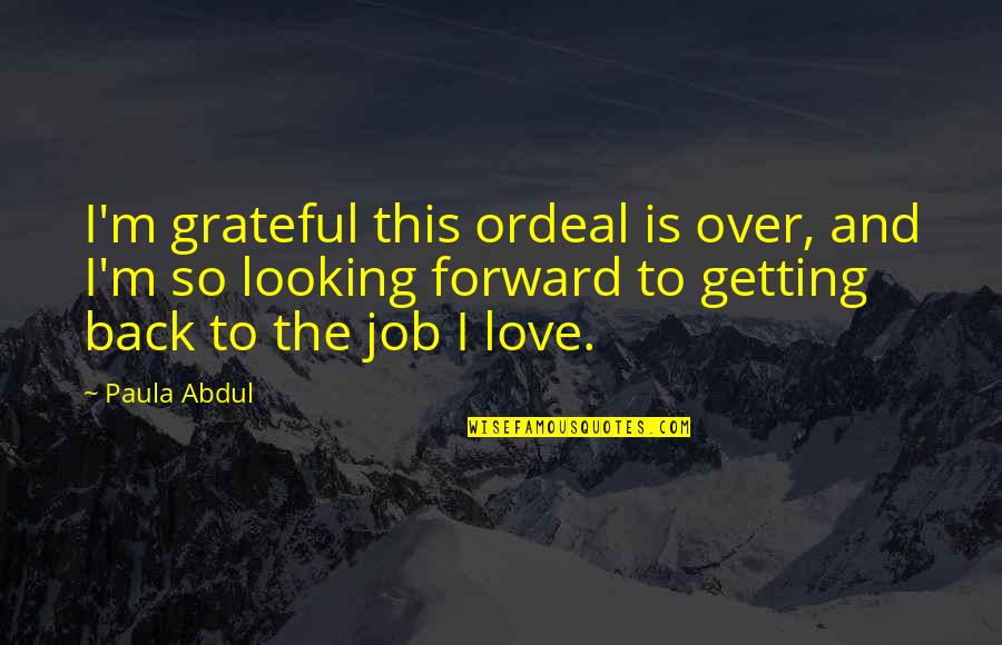 Grateful Love Quotes By Paula Abdul: I'm grateful this ordeal is over, and I'm