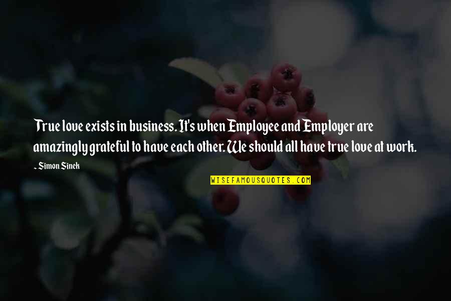 Grateful Love Quotes By Simon Sinek: True love exists in business. It's when Employee