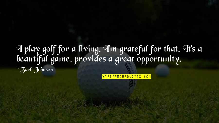 Grateful Opportunity Quotes By Zach Johnson: I play golf for a living. I'm grateful Grateful Opportunity Quotes By Zach Johnson: I play golf for a living. I'm grateful
