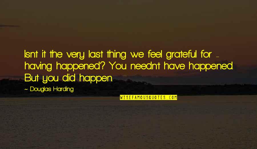 Grateful Quotes By Douglas Harding: Isnt it the very last thing we feel