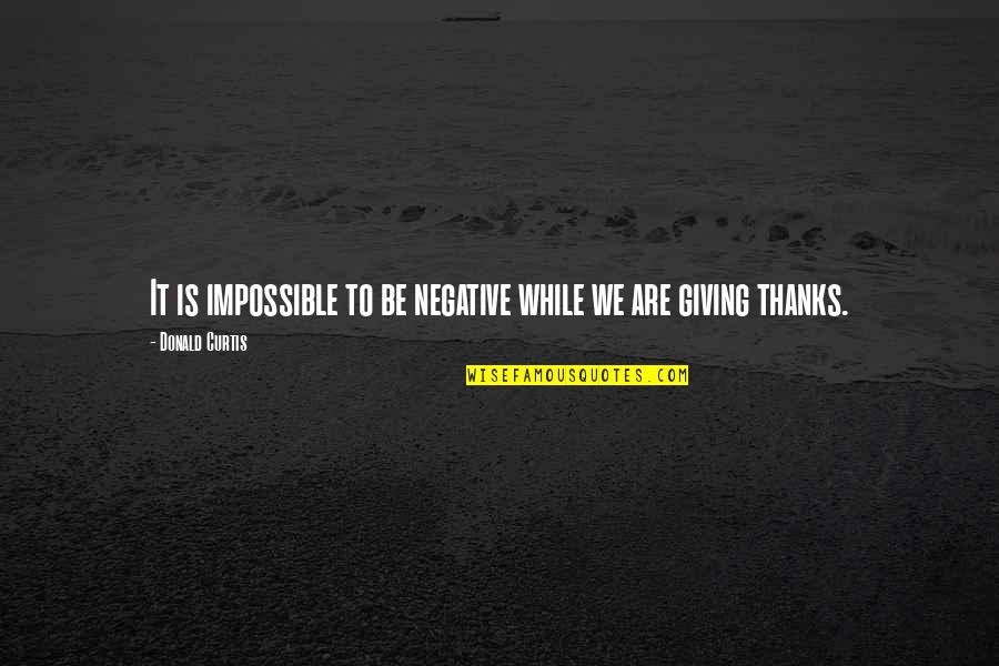 Grateful Thanks Quotes By Donald Curtis: It is impossible to be negative while we Grateful Thanks Quotes By Donald Curtis: It is impossible to be negative while we