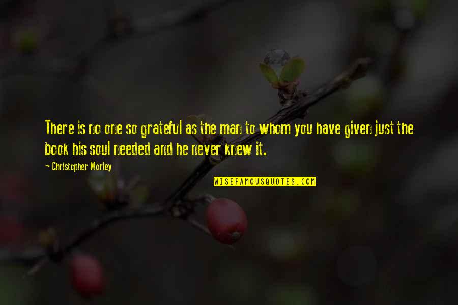 Grateful To Have You Quotes By Christopher Morley: There is no one so grateful as the