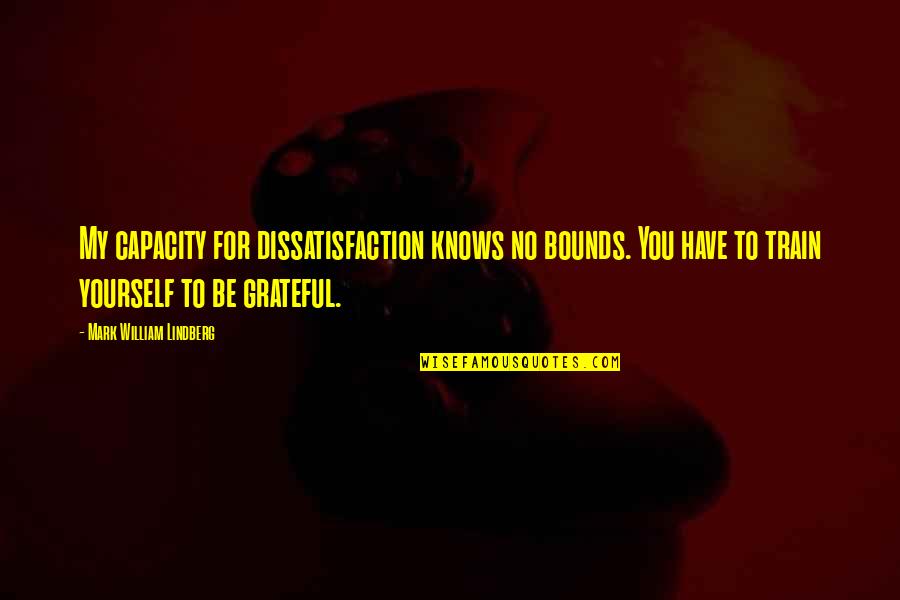 Grateful To Have You Quotes By Mark William Lindberg: My capacity for dissatisfaction knows no bounds. You