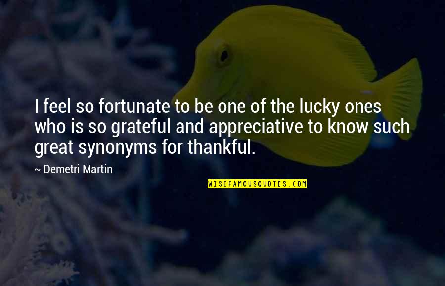 Grateful To Know You Quotes By Demetri Martin: I feel so fortunate to be one of Grateful To Know You Quotes By Demetri Martin: I feel so fortunate to be one of