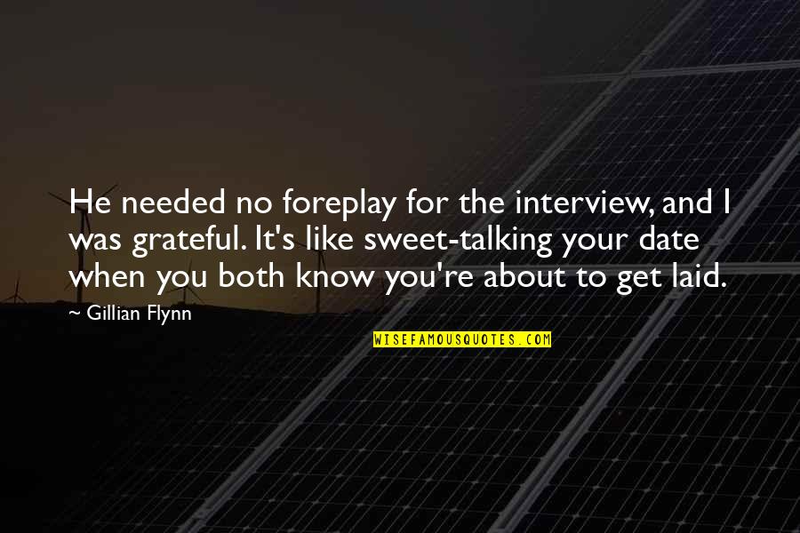 Grateful To Know You Quotes By Gillian Flynn: He needed no foreplay for the interview, and Grateful To Know You Quotes By Gillian Flynn: He needed no foreplay for the interview, and