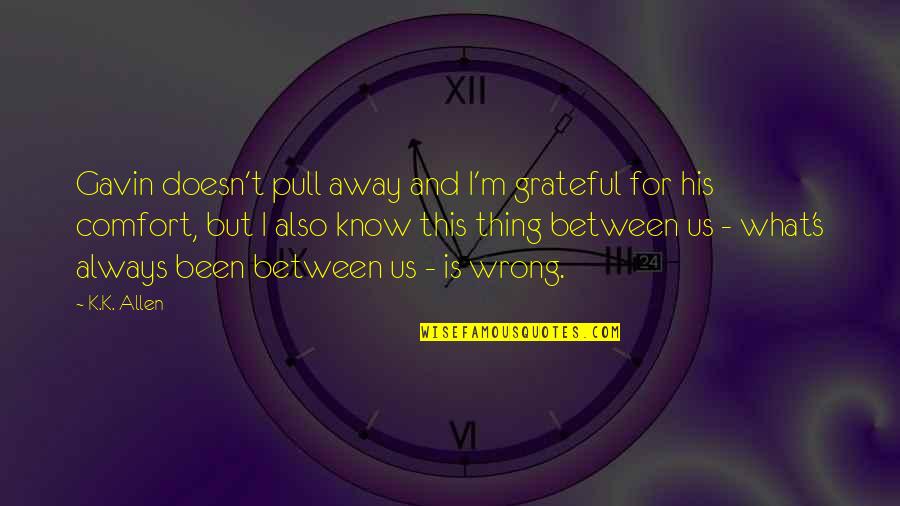 Grateful To Know You Quotes By K.K. Allen: Gavin doesn't pull away and I'm grateful for Grateful To Know You Quotes By K.K. Allen: Gavin doesn't pull away and I'm grateful for