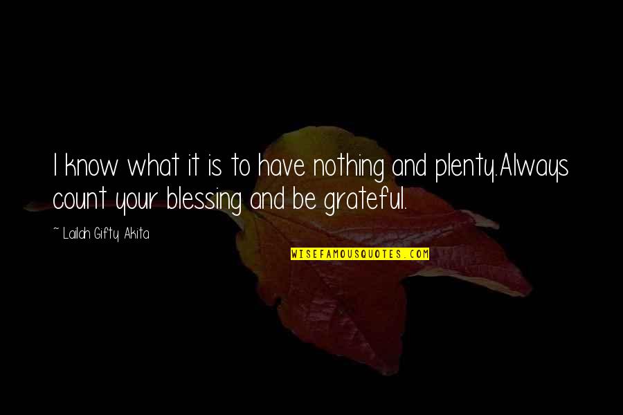Grateful To Know You Quotes By Lailah Gifty Akita: I know what it is to have nothing Grateful To Know You Quotes By Lailah Gifty Akita: I know what it is to have nothing